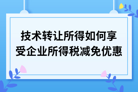 网络技术服务领域技术转让所得的企业所得税减免优惠详解